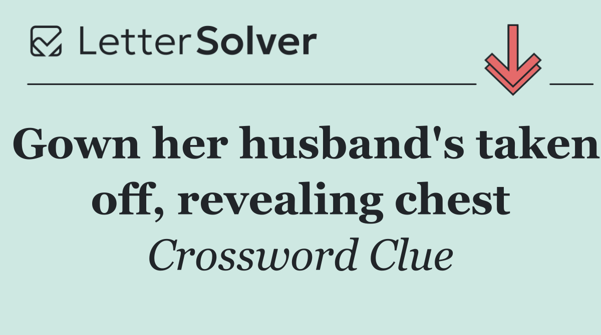 Gown her husband's taken off, revealing chest