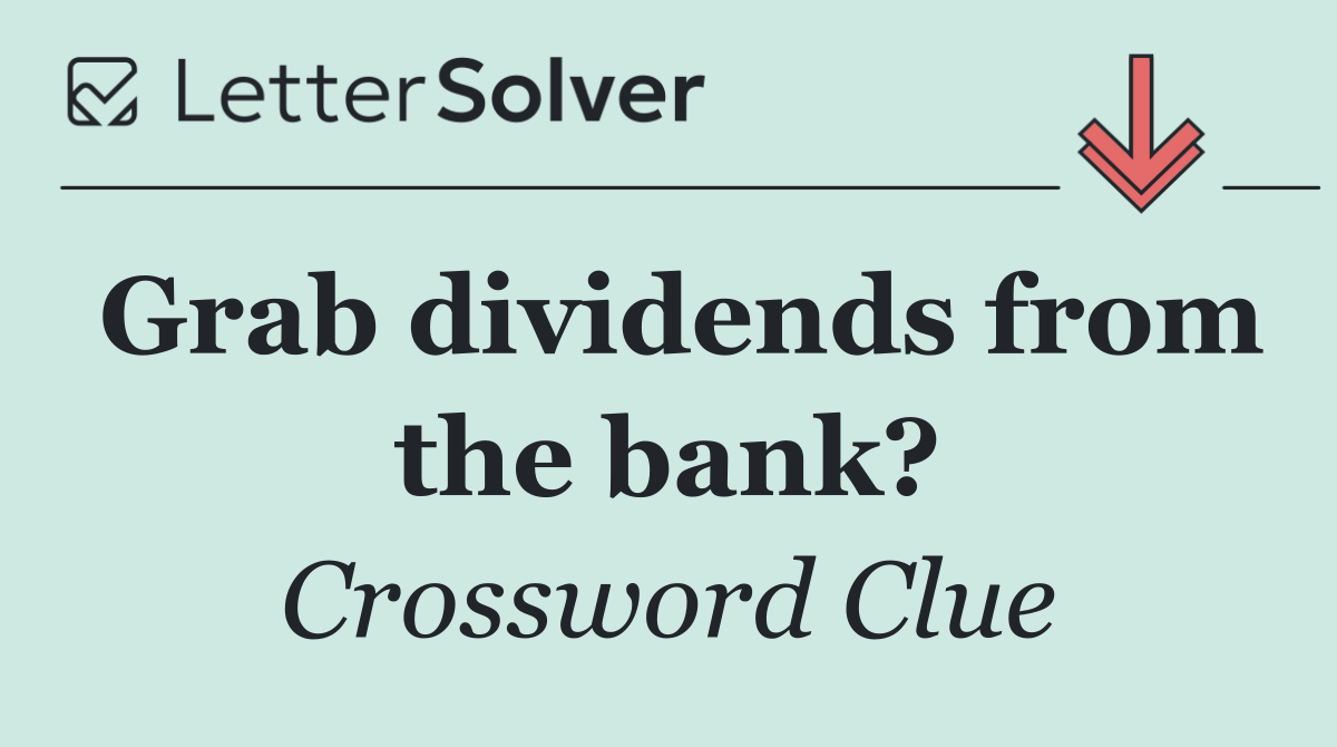 Grab dividends from the bank?