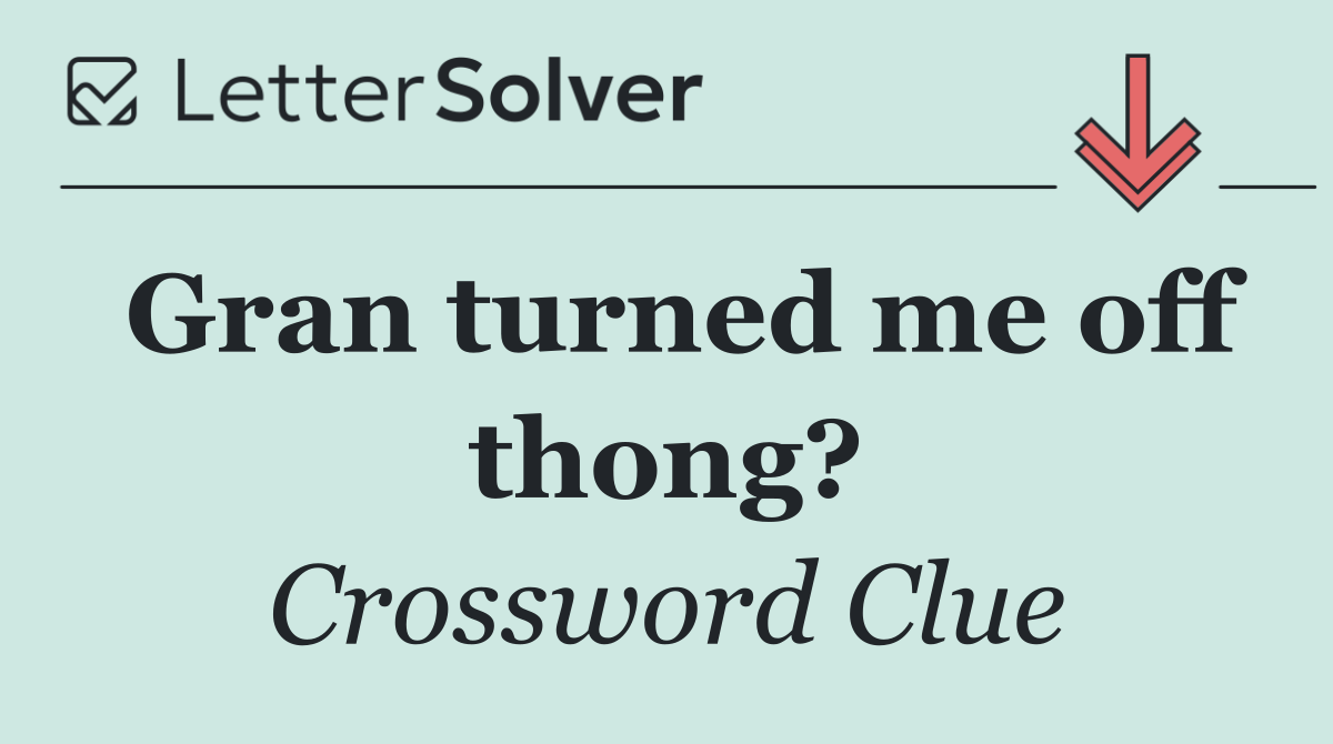 Gran turned me off thong?