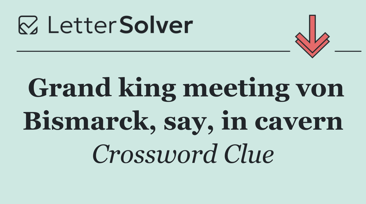 Grand king meeting von Bismarck, say, in cavern