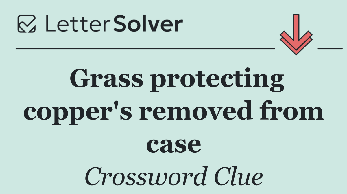 Grass protecting copper's removed from case