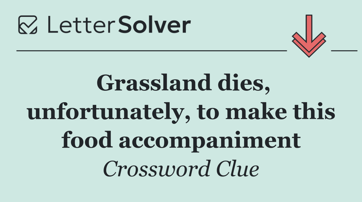 Grassland dies, unfortunately, to make this food accompaniment
