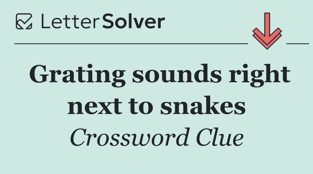Grating sounds right next to snakes