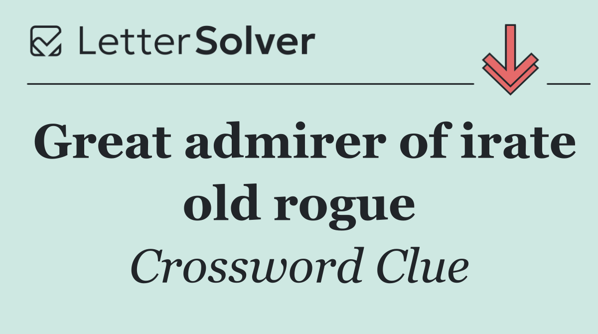 Great admirer of irate old rogue