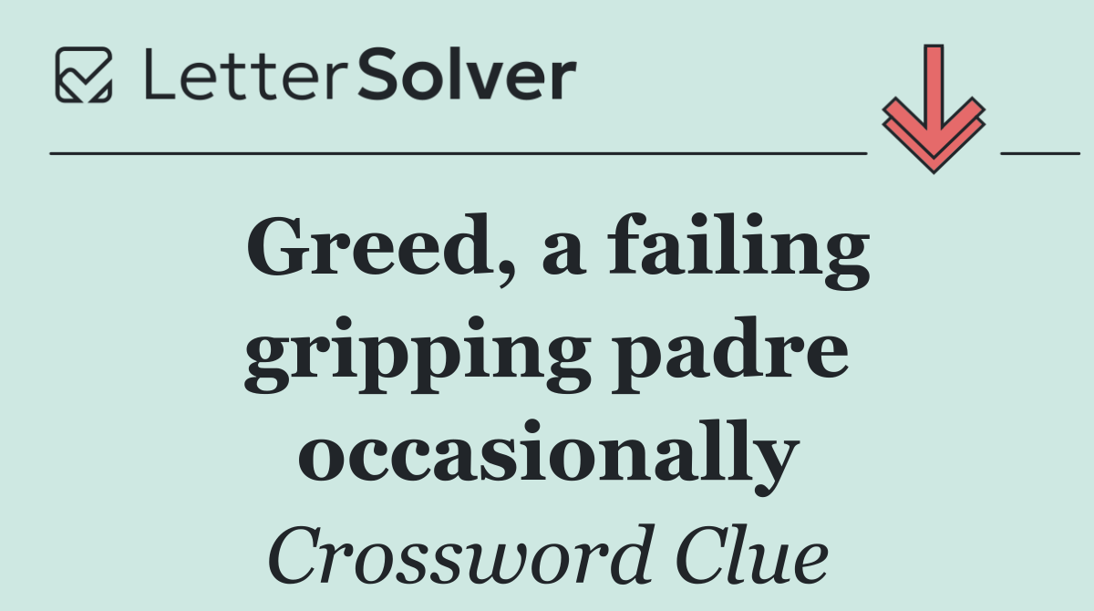 Greed, a failing gripping padre occasionally