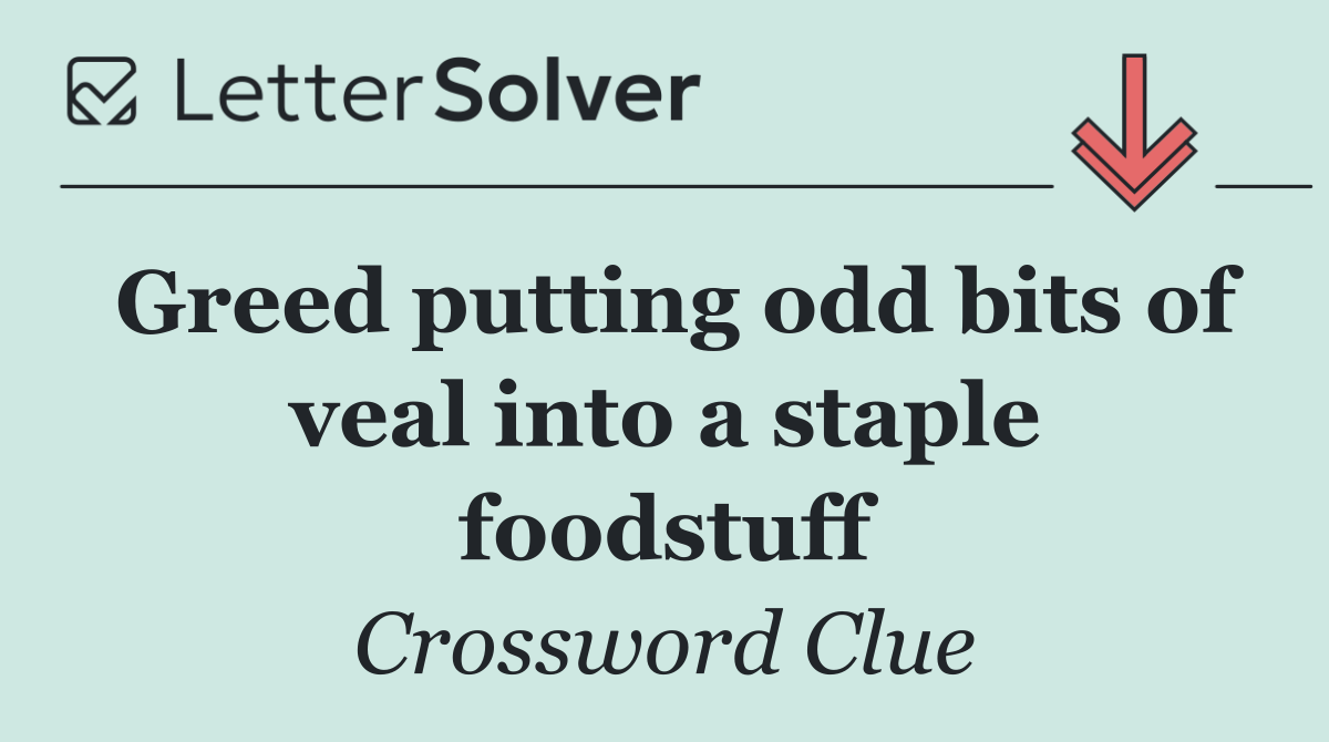 Greed putting odd bits of veal into a staple foodstuff