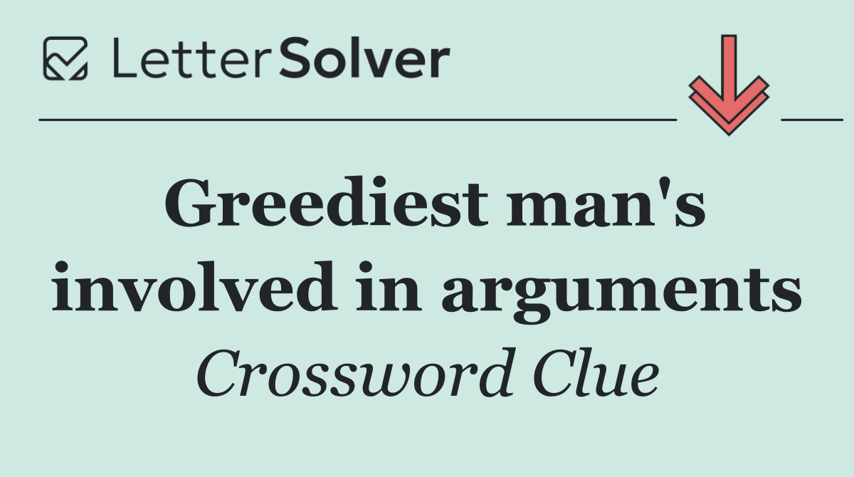 Greediest man's involved in arguments