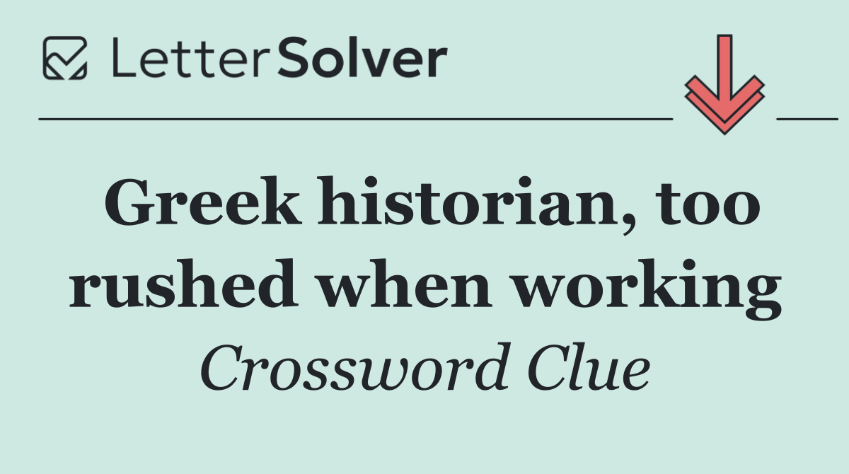 Greek historian, too rushed when working