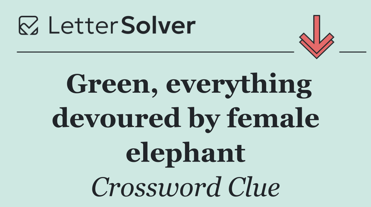 Green, everything devoured by female elephant