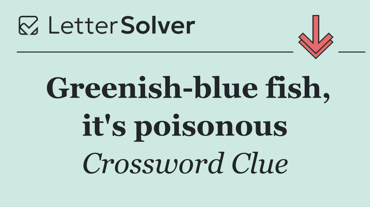 Greenish blue fish, it's poisonous