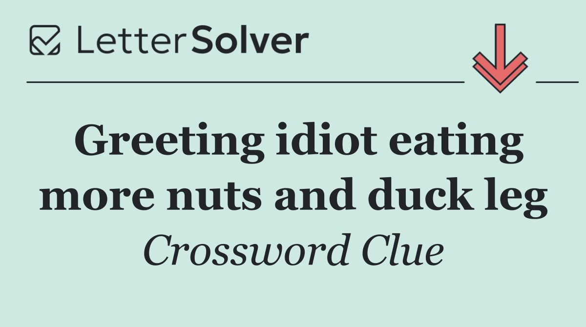 Greeting idiot eating more nuts and duck leg