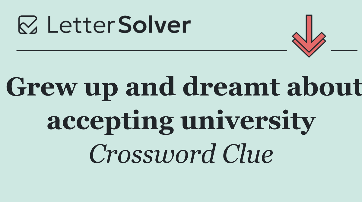 Grew up and dreamt about accepting university