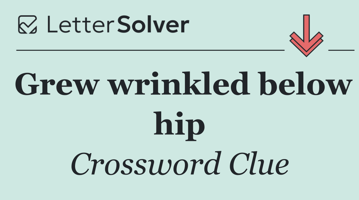 Grew wrinkled below hip