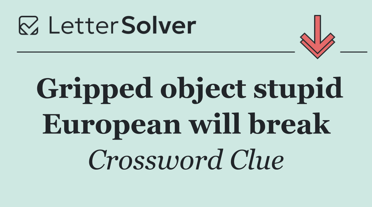 Gripped object stupid European will break