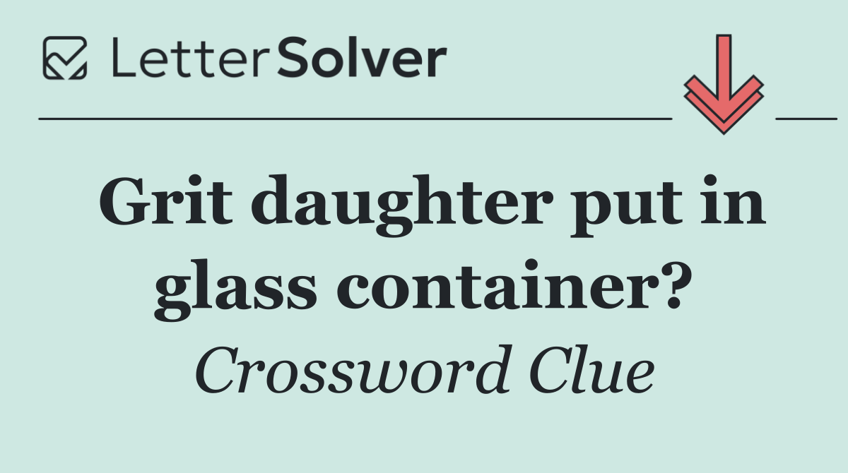 Grit daughter put in glass container?