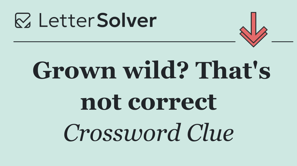 Grown wild? That's not correct