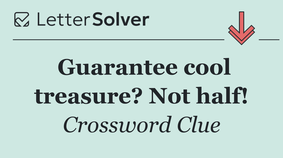 Guarantee cool treasure? Not half!