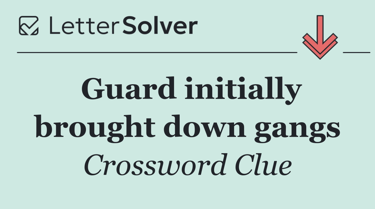 Guard initially brought down gangs