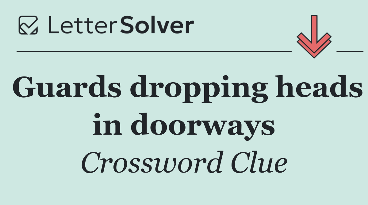 Guards dropping heads in doorways