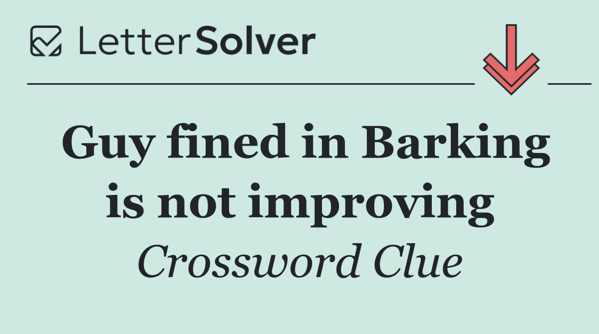 Guy fined in Barking is not improving