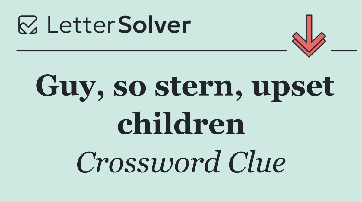 Guy, so stern, upset children
