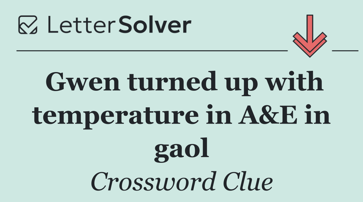 Gwen turned up with temperature in A&E in gaol