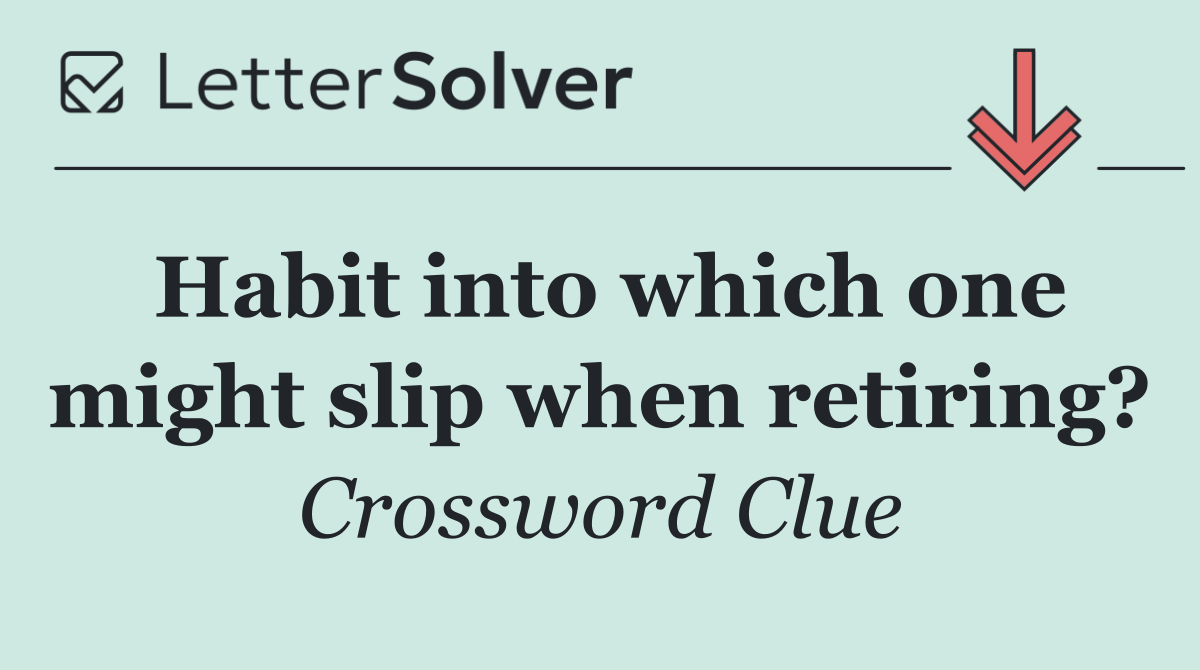 Habit into which one might slip when retiring?
