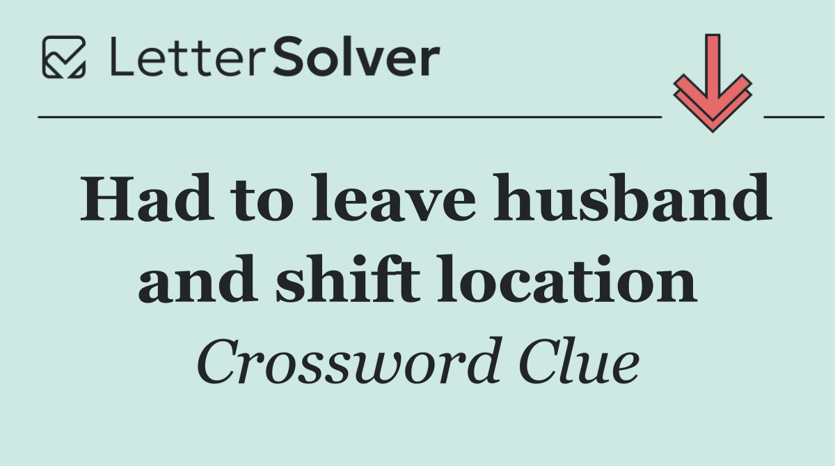 Had to leave husband and shift location