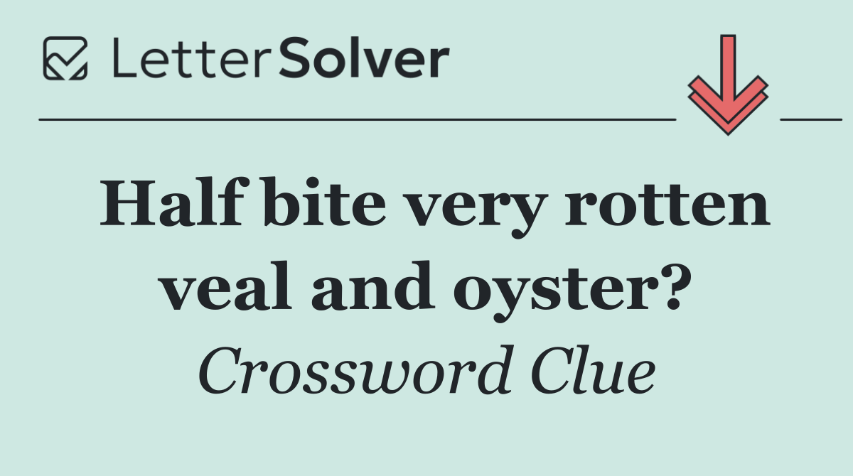 Half bite very rotten veal and oyster?