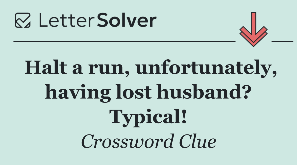 Halt a run, unfortunately, having lost husband? Typical!
