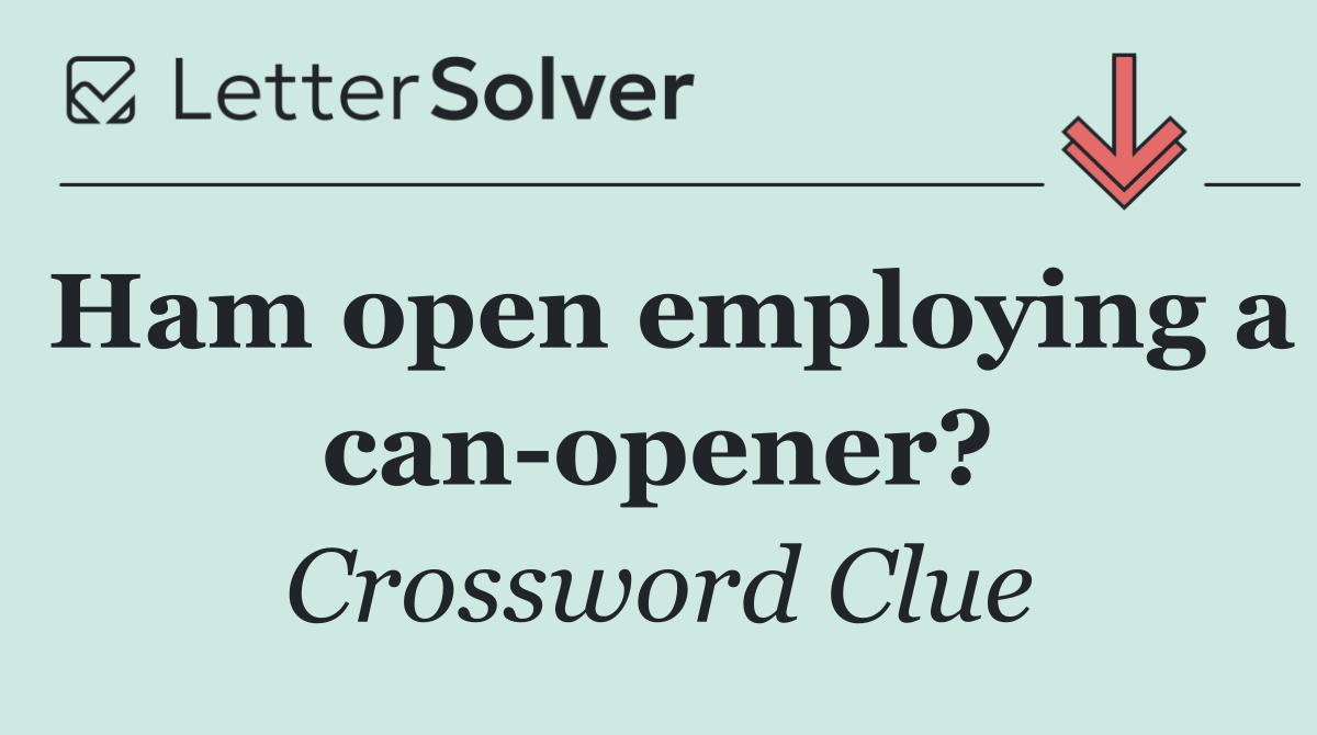 Ham open employing a can opener?