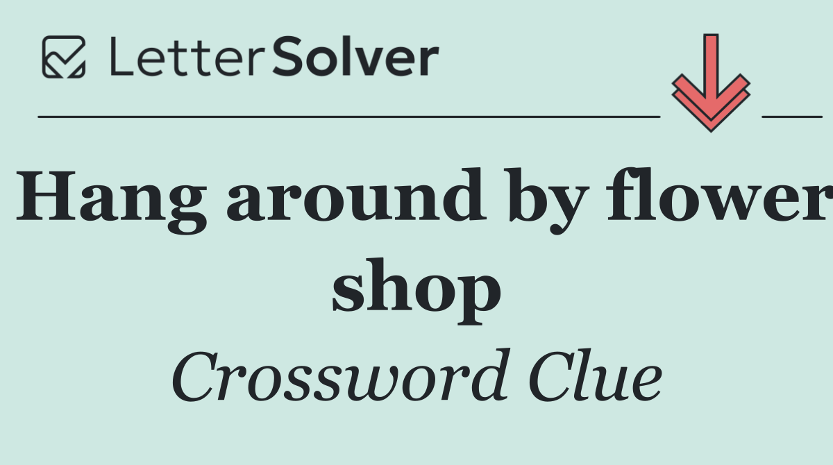 Hang around by flower shop
