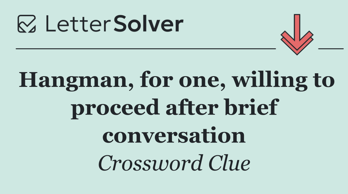 Hangman, for one, willing to proceed after brief conversation