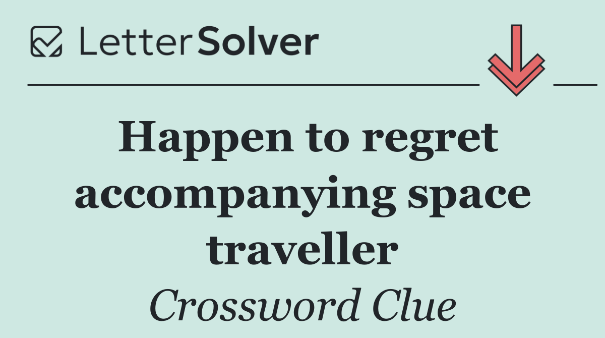 Happen to regret accompanying space traveller