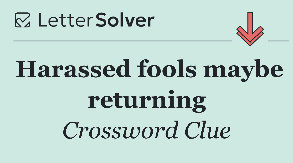 Harassed fools maybe returning