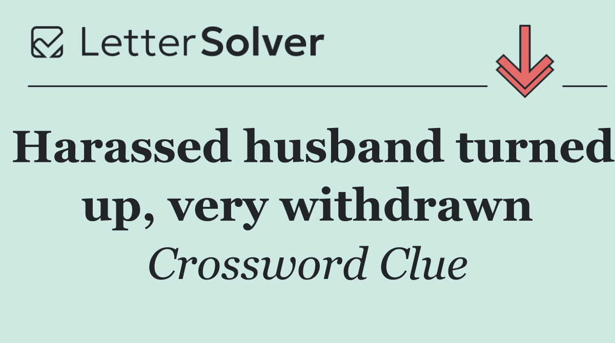 Harassed husband turned up, very withdrawn