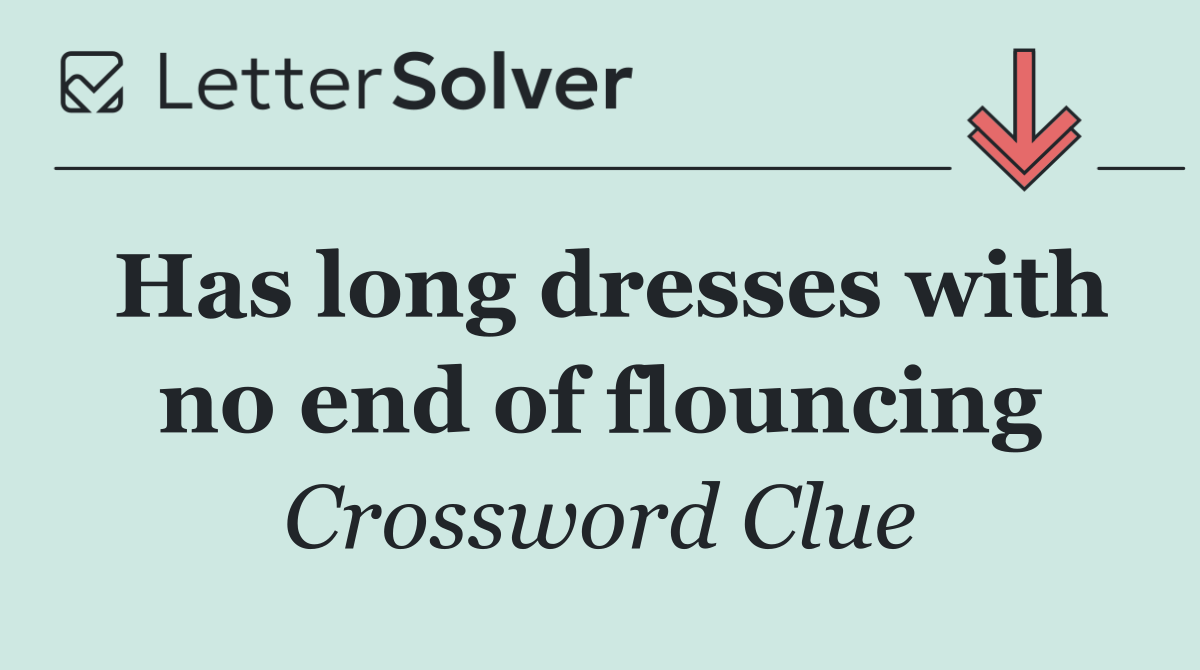 Has long dresses with no end of flouncing