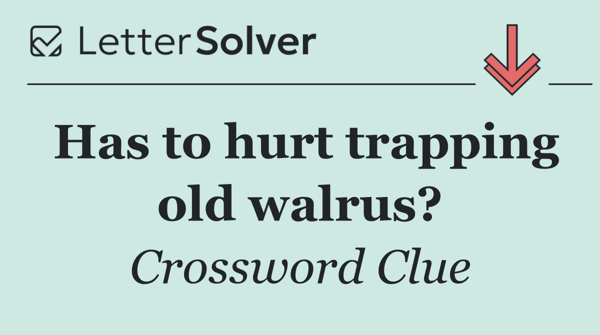 Has to hurt trapping old walrus?