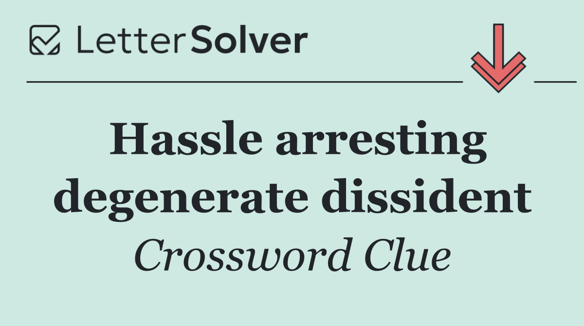 Hassle arresting degenerate dissident