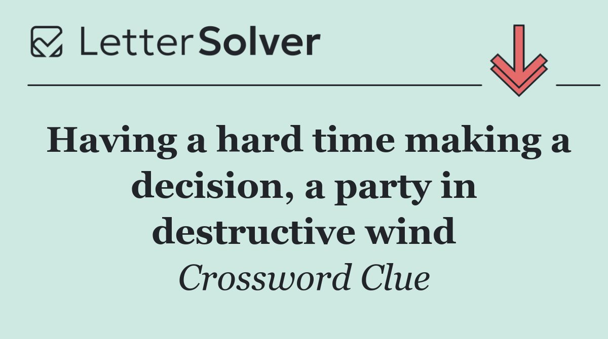 Having a hard time making a decision, a party in destructive wind