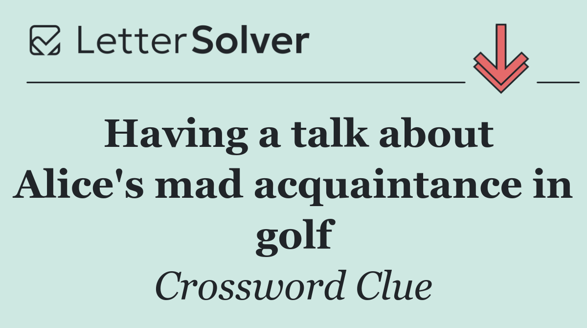 Having a talk about Alice's mad acquaintance in golf