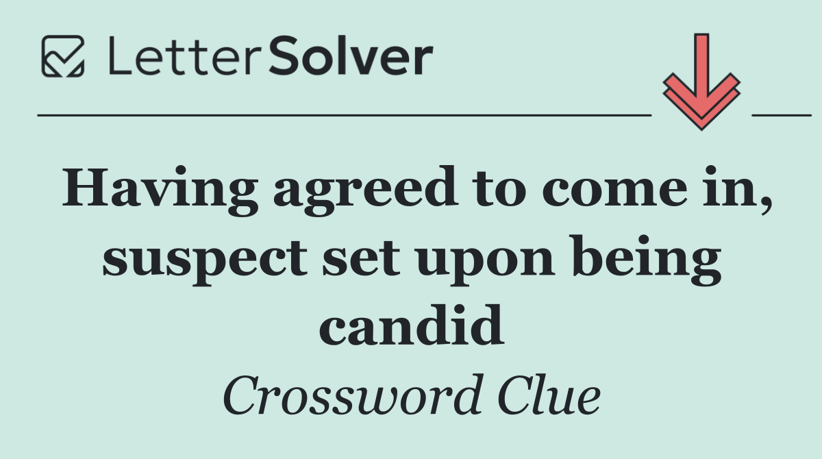 Having agreed to come in, suspect set upon being candid