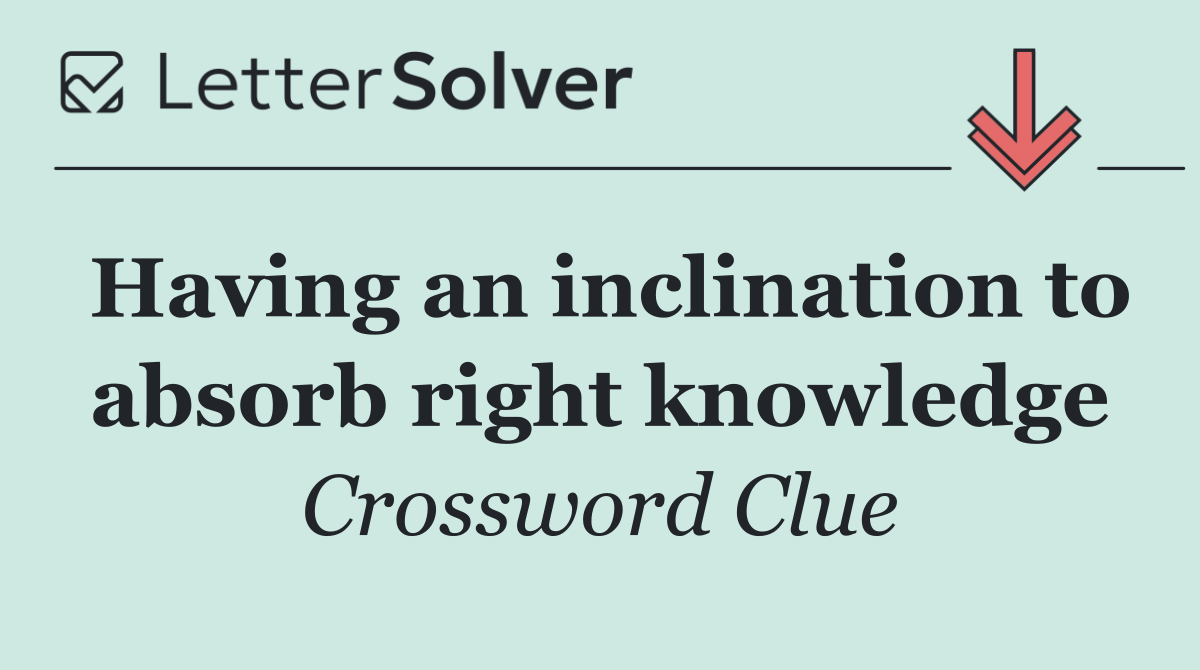Having an inclination to absorb right knowledge