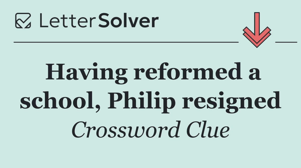 Having reformed a school, Philip resigned