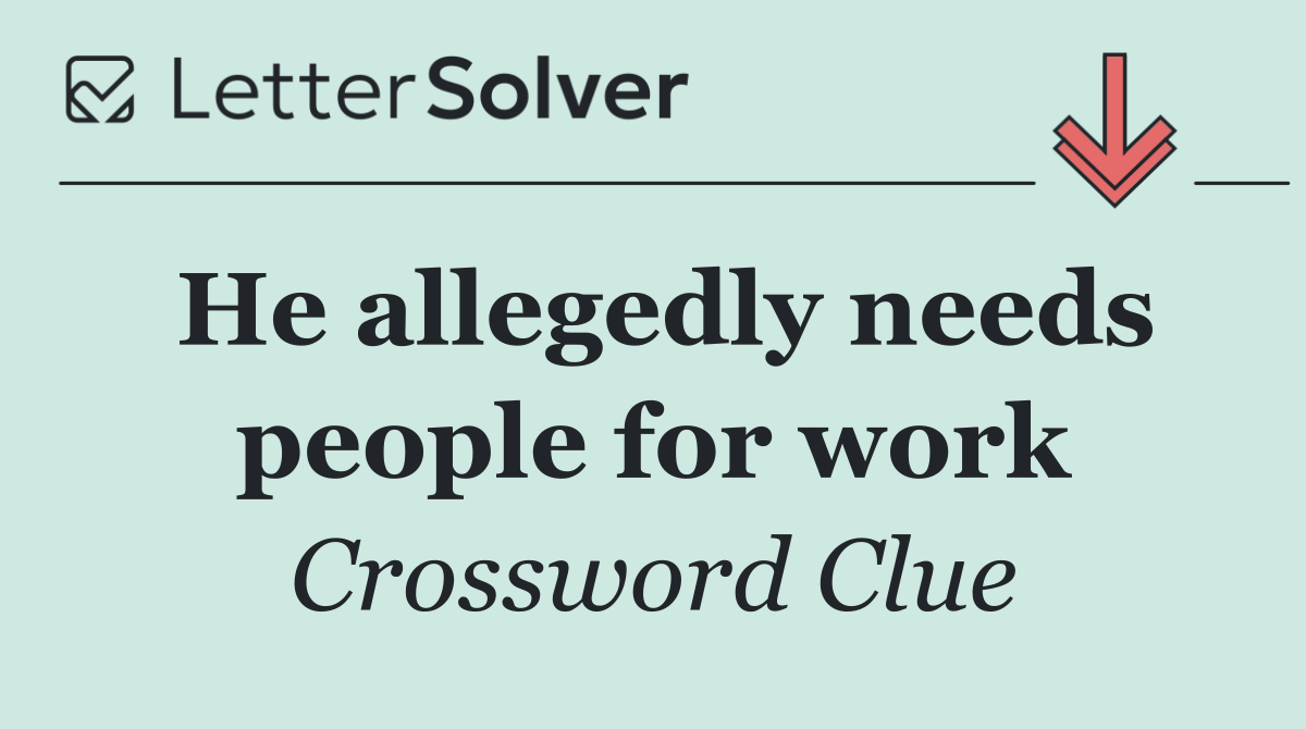 He allegedly needs people for work