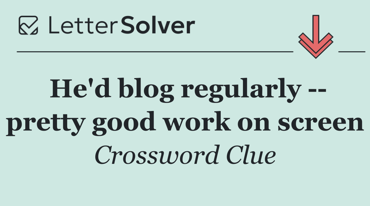 He'd blog regularly    pretty good work on screen