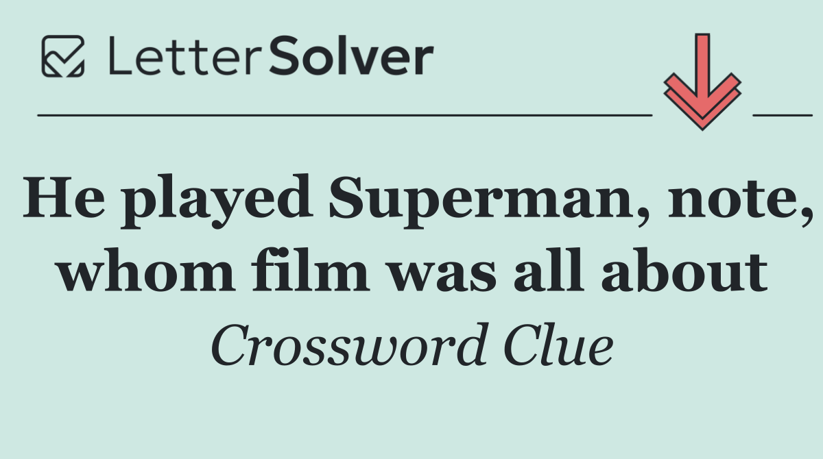He played Superman, note, whom film was all about