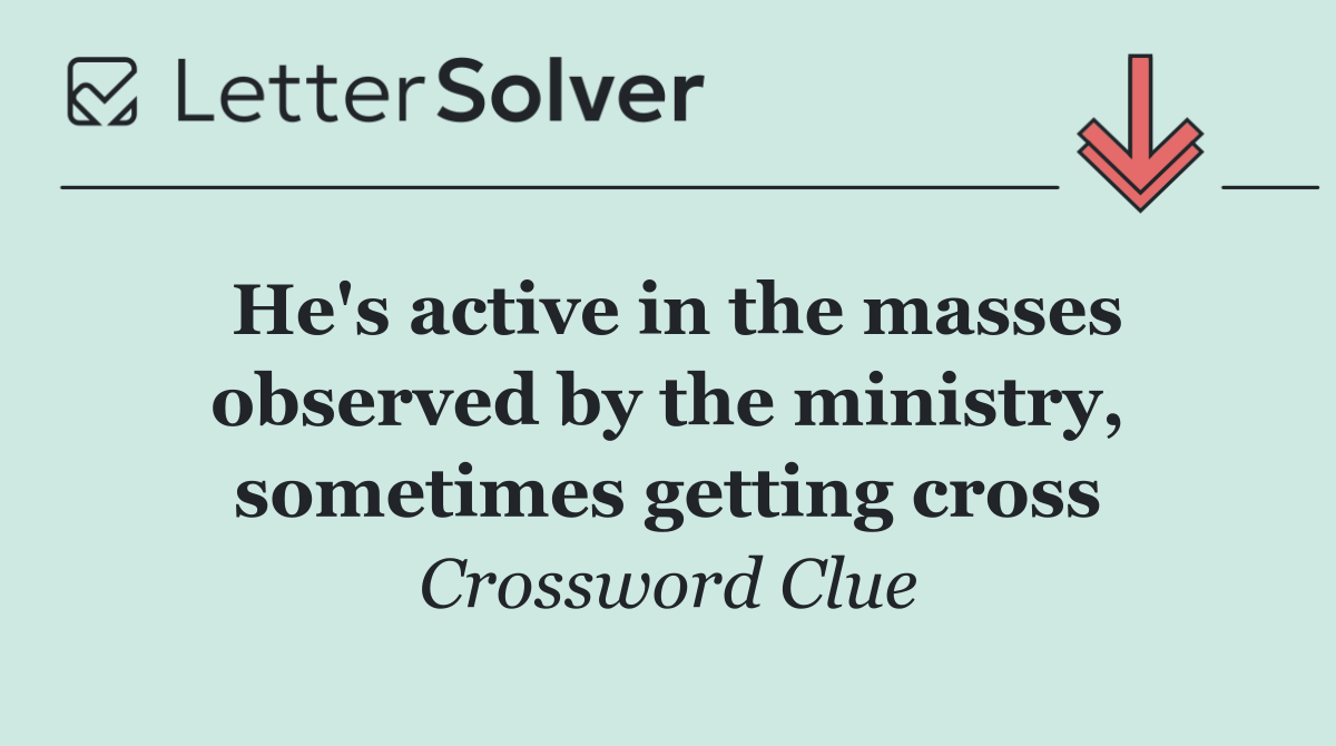 He's active in the masses observed by the ministry, sometimes getting cross