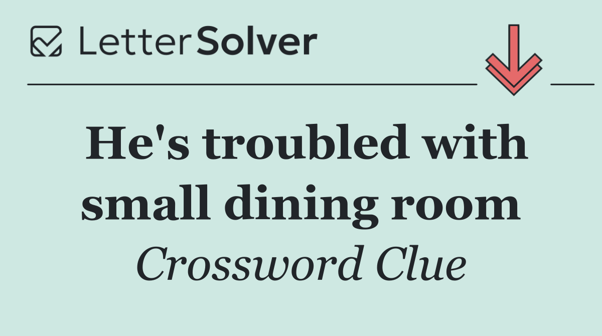 He's troubled with small dining room