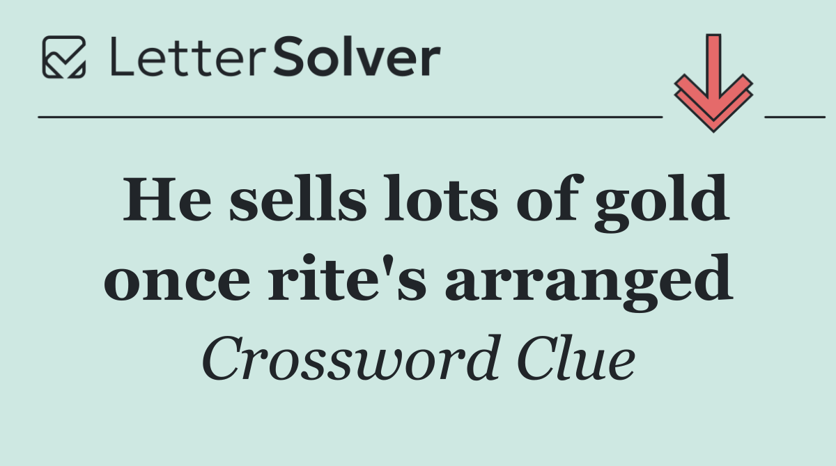 He sells lots of gold once rite's arranged